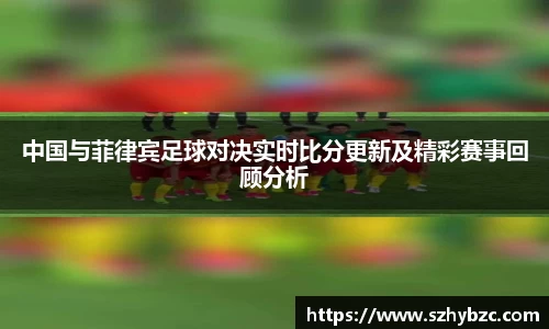 中国与菲律宾足球对决实时比分更新及精彩赛事回顾分析