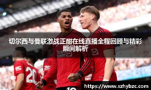 切尔西与曼联激战正酣在线直播全程回顾与精彩瞬间解析