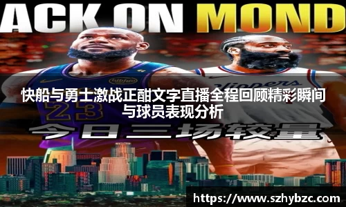 快船与勇士激战正酣文字直播全程回顾精彩瞬间与球员表现分析