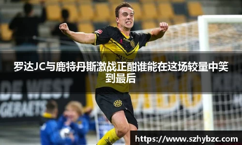 罗达JC与鹿特丹斯激战正酣谁能在这场较量中笑到最后