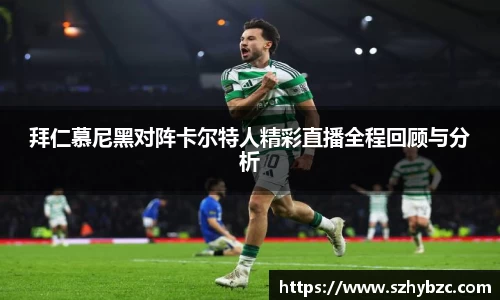 拜仁慕尼黑对阵卡尔特人精彩直播全程回顾与分析