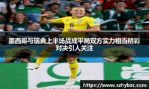 墨西哥与瑞典上半场战成平局双方实力相当精彩对决引人关注