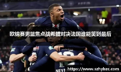 欧锦赛男篮焦点战希腊对决法国谁能笑到最后