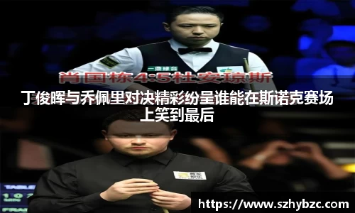 丁俊晖与乔佩里对决精彩纷呈谁能在斯诺克赛场上笑到最后