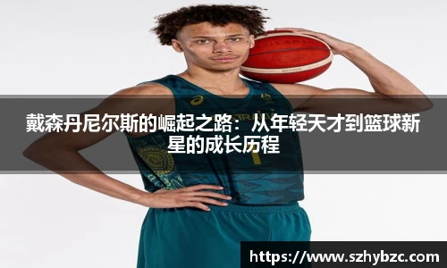 戴森丹尼尔斯的崛起之路：从年轻天才到篮球新星的成长历程
