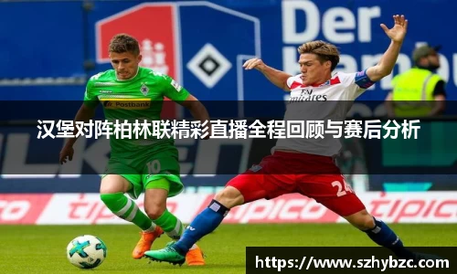 汉堡对阵柏林联精彩直播全程回顾与赛后分析