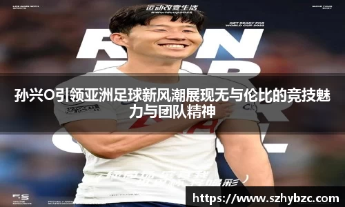 孙兴O引领亚洲足球新风潮展现无与伦比的竞技魅力与团队精神