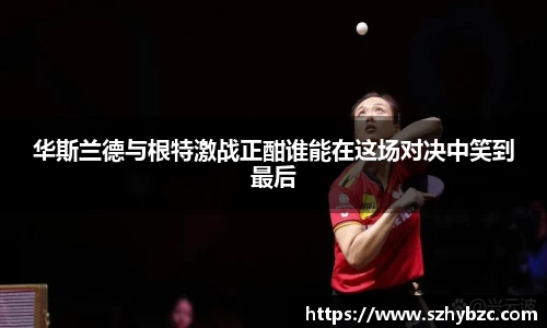 华斯兰德与根特激战正酣谁能在这场对决中笑到最后