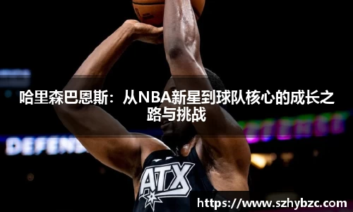 哈里森巴恩斯：从NBA新星到球队核心的成长之路与挑战