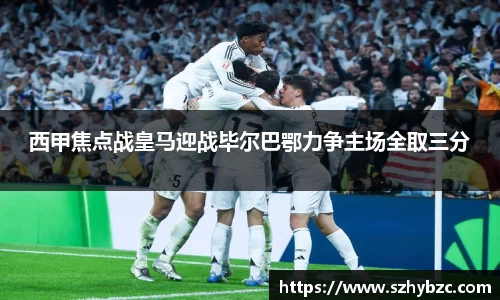 西甲焦点战皇马迎战毕尔巴鄂力争主场全取三分