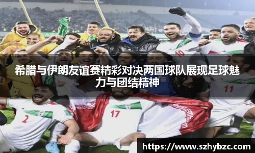 希腊与伊朗友谊赛精彩对决两国球队展现足球魅力与团结精神